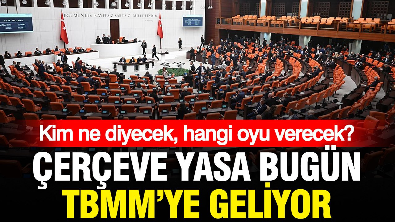 Çerçeve yasa bugün TBMM’de görüşülecek: Kim, ne diyecek? Partilerin tutumu ne?
