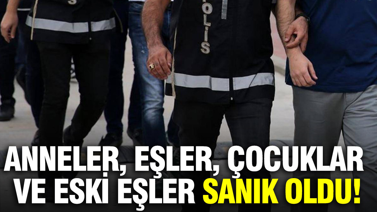 Anneler, eşler, çocuklar ve eski eşler sanık oldu