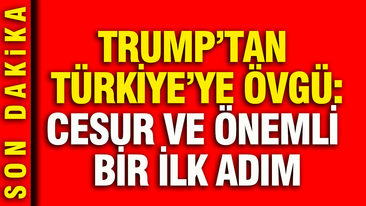 Trump’tan Türkiye’ye övgü: Önemli, cesur ve büyük bir ilk adım